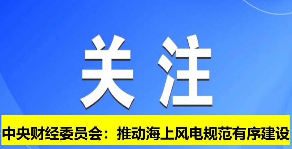 中央財(cái)經(jīng)委員會(huì)：推動(dòng)海上風(fēng)電規(guī)范有序建設(shè)