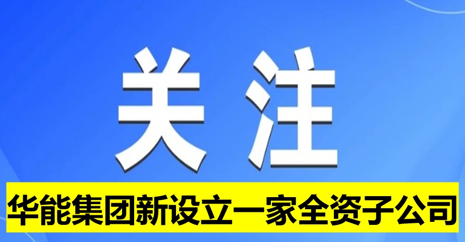 華能集團(tuán)新設(shè)立一家全資子公司