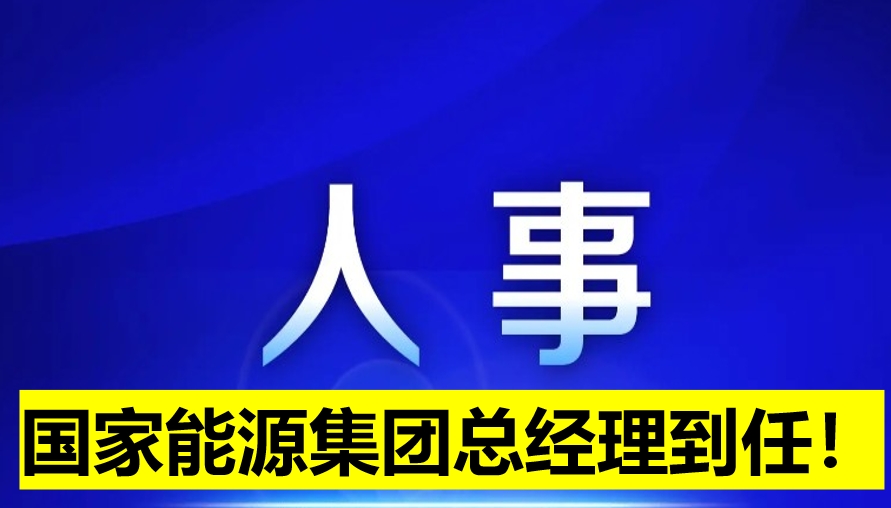 國家能源集團總經(jīng)理到任！