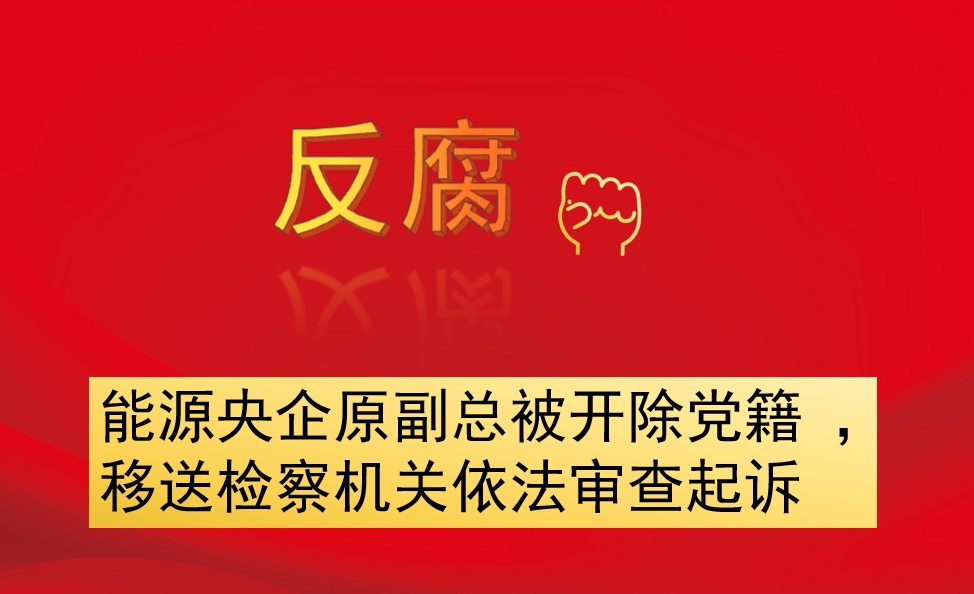 能源央企原副總被開(kāi)除黨籍 ，移送檢察機(jī)關(guān)依法審查起訴