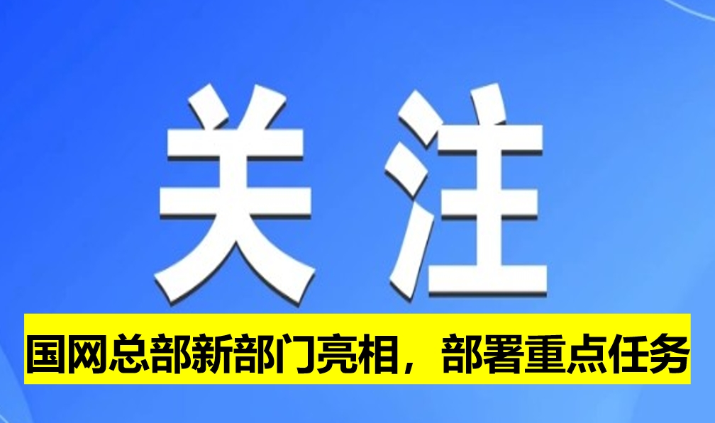 國(guó)網(wǎng)總部新部門亮相，部署重點(diǎn)任務(wù)