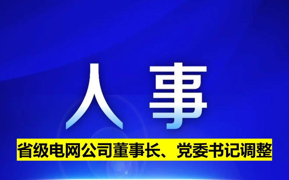 省級(jí)電網(wǎng)公司董事長(zhǎng)、黨委書記調(diào)整