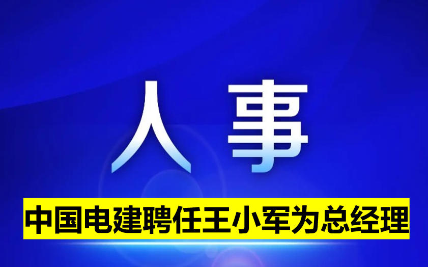 中國(guó)電建聘任王小軍為總經(jīng)理