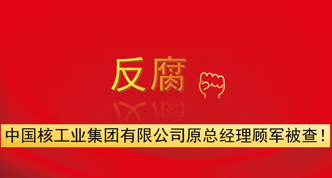中國(guó)核工業(yè)集團(tuán)有限公司原總經(jīng)理顧軍被查！